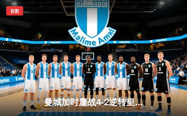 曼城加时鏖战4-2逆转皇马 德布劳内传射建功率队挺进欧冠决赛