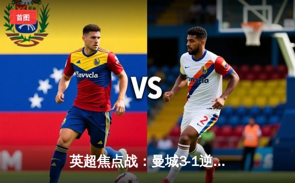 英超焦点战：曼城3-1逆转曼联，哈兰德双响领跑射手榜