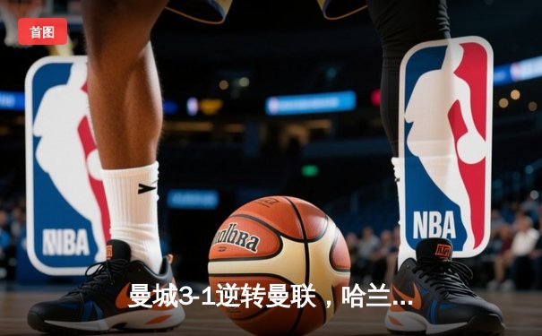 曼城3-1逆转曼联，哈兰德双响锁定英超三连冠