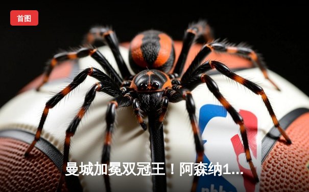 曼城加冕双冠王！阿森纳1-2憾负收官战，哈兰德梅开二度锁定金靴