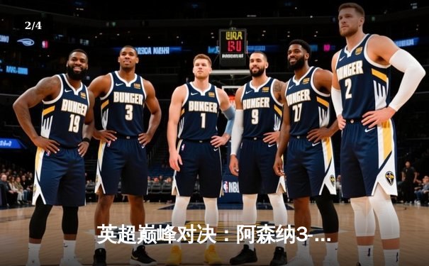 英超巅峰对决：阿森纳3-1力克利物浦，萨卡传射建功改写争冠格局 - 2