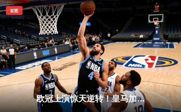 欧冠上演惊天逆转！皇马加时鏖战4-3淘汰拜仁，凯恩双响难救主