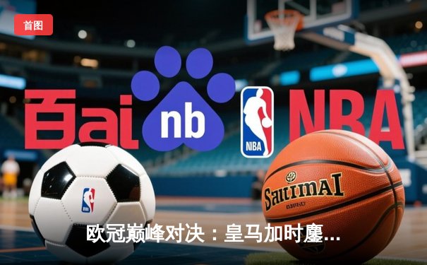 欧冠巅峰对决：皇马加时鏖战3-2力克曼城，本泽马双响维尼修斯绝杀