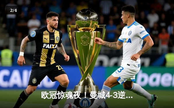 欧冠惊魂夜！曼城4-3逆转皇马，本泽马戴帽难救主 - 2