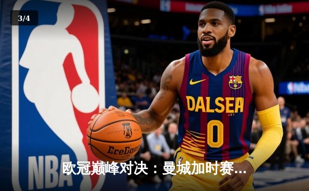 欧冠巅峰对决：曼城加时赛3-2险胜拜仁，哈兰德双响锁定胜局 - 3