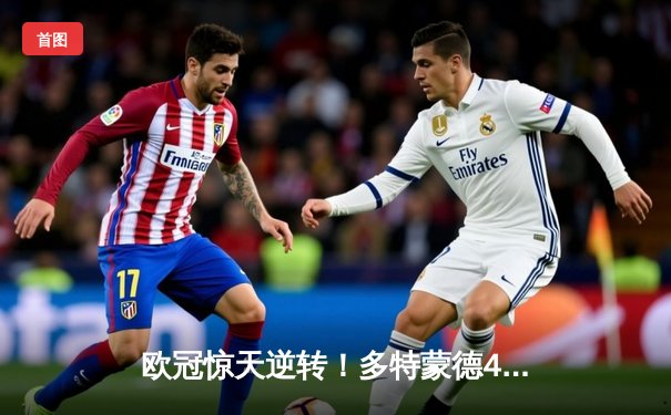 欧冠惊天逆转！多特蒙德4-2力克马竞，萨比策传射定乾坤