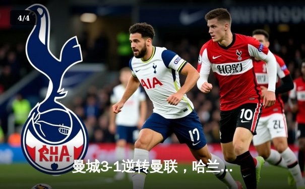 曼城3-1逆转曼联，哈兰德双响锁定胜局 - 4