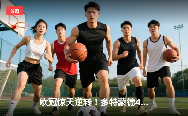 欧冠惊天逆转！多特蒙德4-2绝杀马竞，萨比策传射建功
