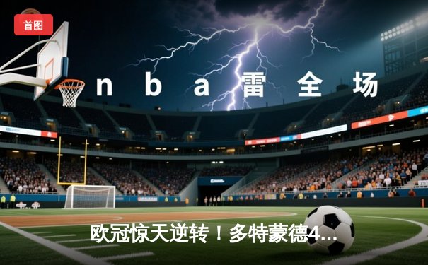 欧冠惊天逆转！多特蒙德4-2淘汰马竞，萨比策传射建功