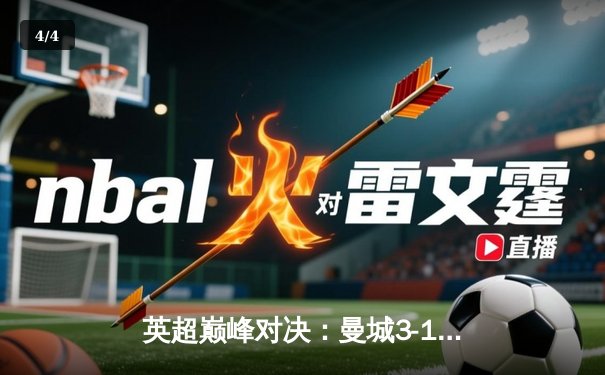 英超巅峰对决：曼城3-1逆转曼联，哈兰德双响锁定胜局 - 4