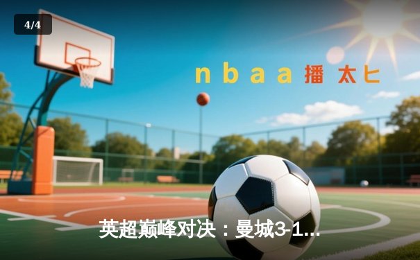 英超巅峰对决：曼城3-1逆转曼联，哈兰德双响锁定胜局 - 4