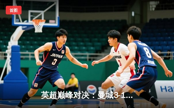 英超巅峰对决：曼城3-1逆转曼联，哈兰德双响锁定胜局