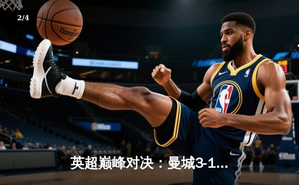 英超巅峰对决：曼城3-1逆转曼联，哈兰德双响锁定胜局 - 2