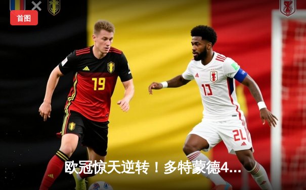 欧冠惊天逆转！多特蒙德4-2绝杀马竞，萨比策传射建功